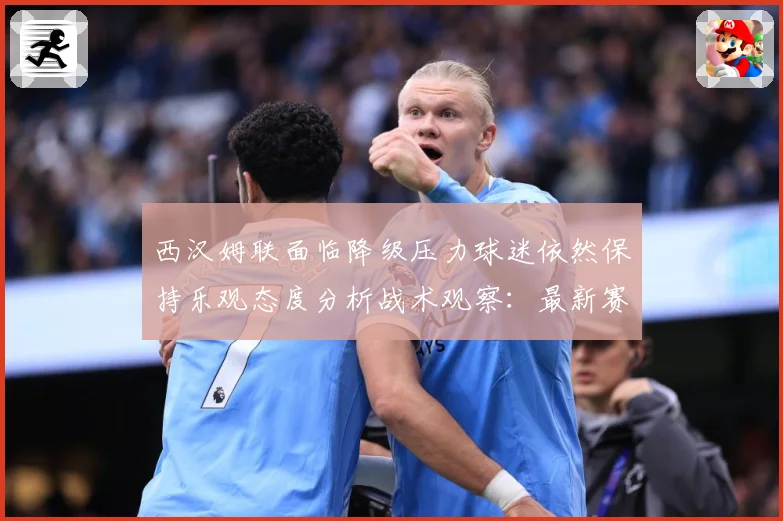 西汉姆联面临降级压力球迷依然保持乐观态度分析战术观察：最新赛事动态与深度分析