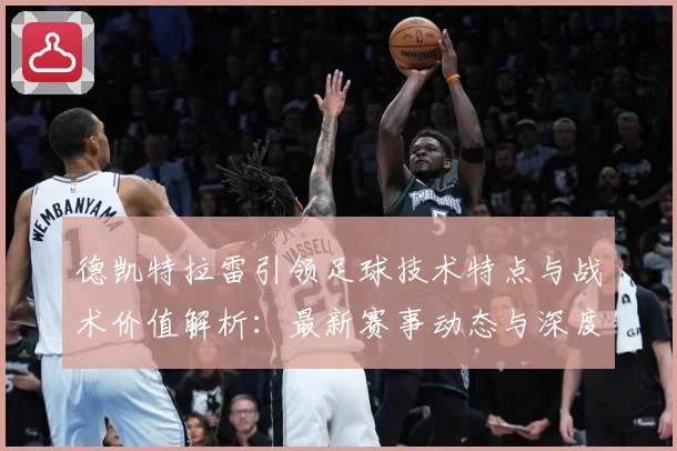 德凯特拉雷引领足球技术特点与战术价值解析：最新赛事动态与深度分析