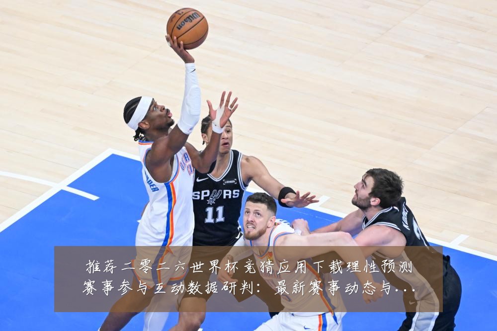 推荐二零二六世界杯竞猜应用下载理性预测赛事参与互动数据研判：最新赛事动态与深度分析
