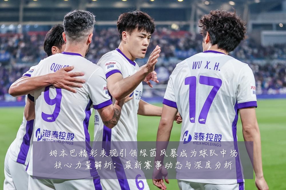 姆本巴精彩表现引领绿茵风暴成为球队中场核心力量解析:最新赛事动态与深度分析