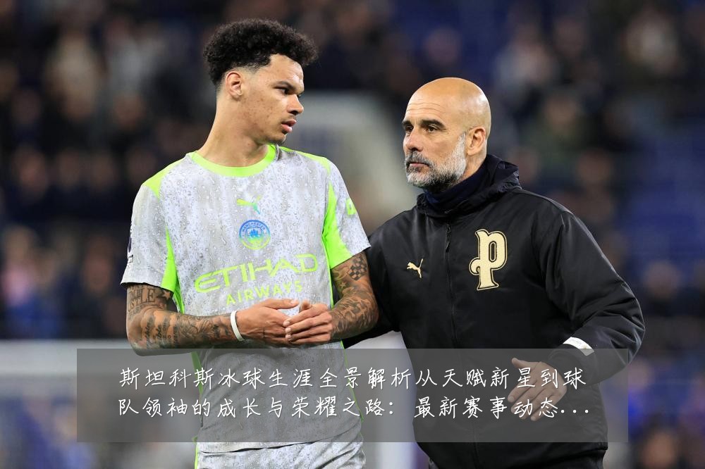 斯坦科斯冰球生涯全景解析从天赋新星到球队领袖的成长与荣耀之路:最新赛事动态与深度分析