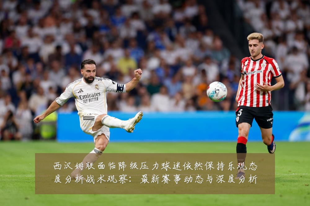 西汉姆联面临降级压力球迷依然保持乐观态度分析战术观察:最新赛事动态与深度分析
